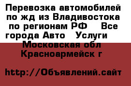 Перевозка автомобилей по жд из Владивостока по регионам РФ! - Все города Авто » Услуги   . Московская обл.,Красноармейск г.